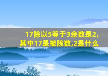 17除以5等于3余数是2,其中17是被除数,2是什么