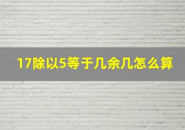 17除以5等于几余几怎么算