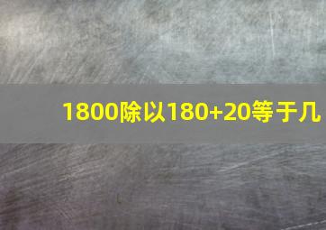 1800除以180+20等于几