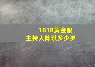 1818黄金眼主持人陈琪多少岁