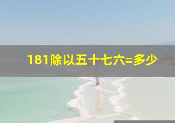 181除以五十七六=多少