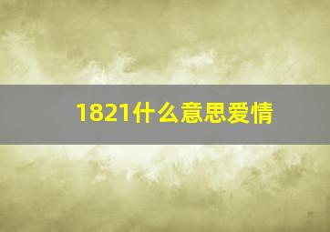 1821什么意思爱情