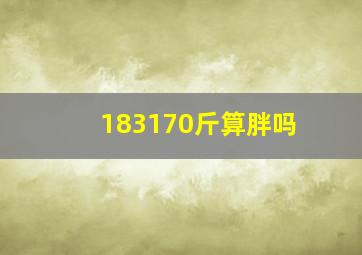 183170斤算胖吗