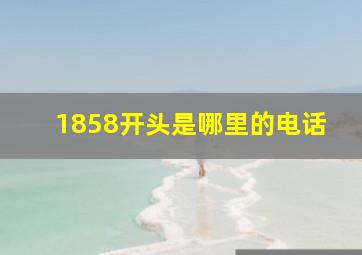 1858开头是哪里的电话