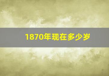 1870年现在多少岁