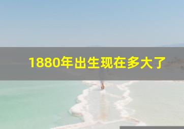 1880年出生现在多大了