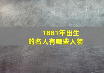 1881年出生的名人有哪些人物