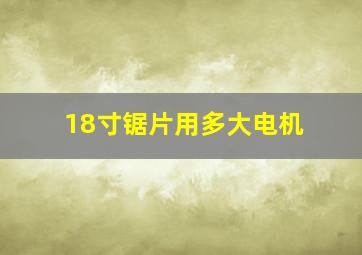 18寸锯片用多大电机