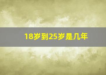 18岁到25岁是几年