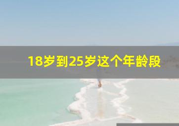 18岁到25岁这个年龄段