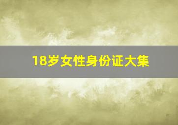 18岁女性身份证大集