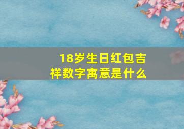 18岁生日红包吉祥数字寓意是什么