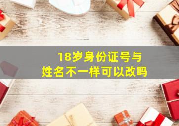 18岁身份证号与姓名不一样可以改吗