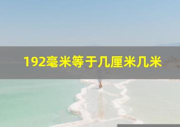 192毫米等于几厘米几米