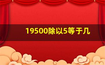 19500除以5等于几