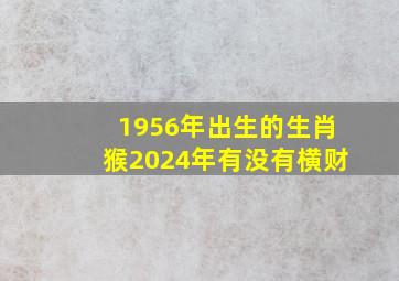 1956年出生的生肖猴2024年有没有横财