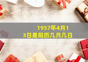 1957年4月13日是阳历几月几日