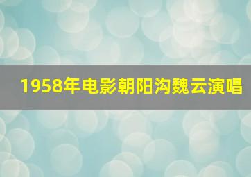 1958年电影朝阳沟魏云演唱