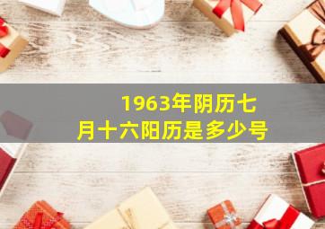 1963年阴历七月十六阳历是多少号