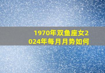 1970年双鱼座女2024年每月月势如何