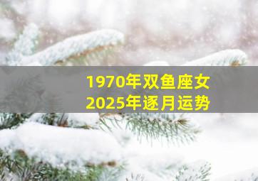 1970年双鱼座女2025年逐月运势