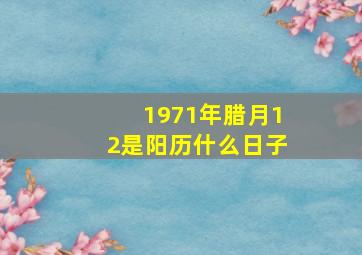 1971年腊月12是阳历什么日子