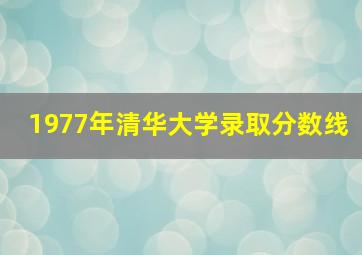 1977年清华大学录取分数线