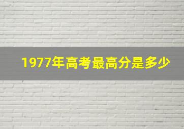 1977年高考最高分是多少