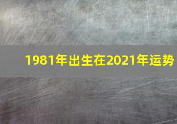 1981年出生在2021年运势