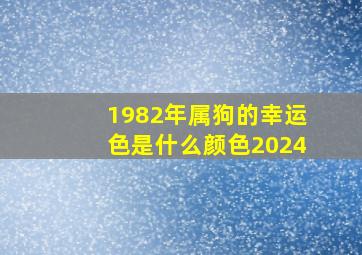 1982年属狗的幸运色是什么颜色2024