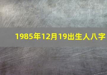 1985年12月19出生人八字