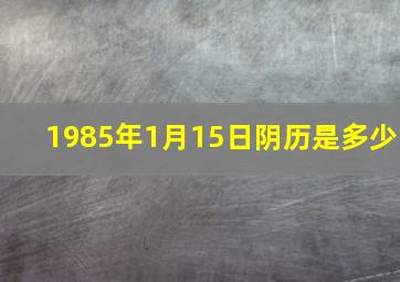 1985年1月15日阴历是多少