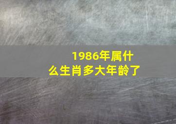 1986年属什么生肖多大年龄了