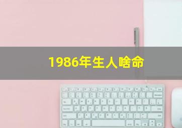 1986年生人啥命