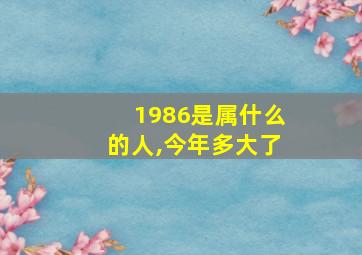 1986是属什么的人,今年多大了