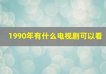 1990年有什么电视剧可以看