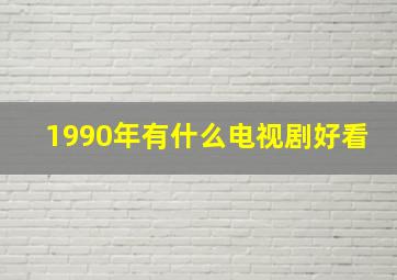 1990年有什么电视剧好看