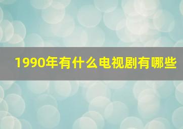 1990年有什么电视剧有哪些