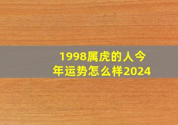 1998属虎的人今年运势怎么样2024