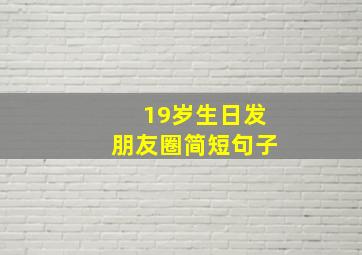 19岁生日发朋友圈简短句子