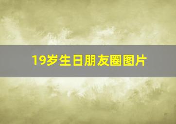 19岁生日朋友圈图片