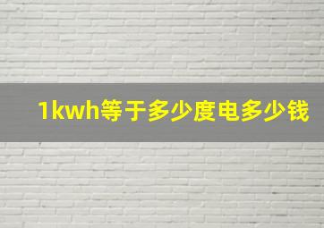 1kwh等于多少度电多少钱