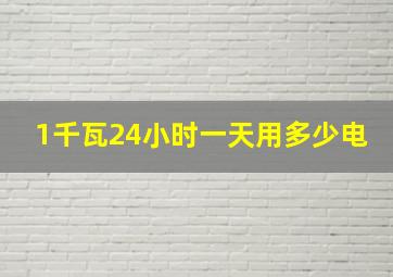 1千瓦24小时一天用多少电