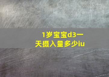 1岁宝宝d3一天摄入量多少iu