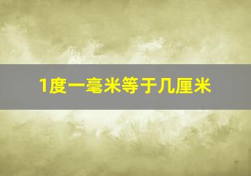 1度一毫米等于几厘米