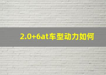 2.0+6at车型动力如何