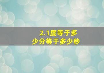 2.1度等于多少分等于多少秒