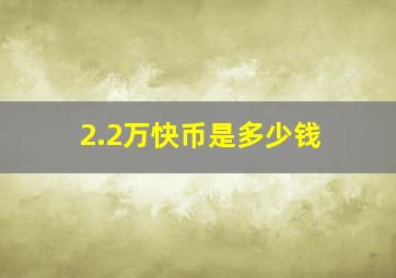 2.2万快币是多少钱