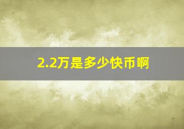 2.2万是多少快币啊