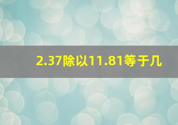 2.37除以11.81等于几